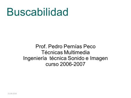 22.09.2016 Buscabilidad Prof. Pedro Pernías Peco Técnicas Multimedia Ingeniería técnica Sonido e Imagen curso 2006-2007.
