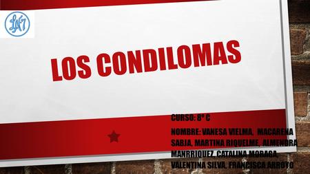 LOS CONDILOMAS CURSO: 8º C NOMBRE: VANESA VIELMA, MACARENA SABJA, MARTINA RIQUELME, ALMENDRA MANRRIQUEZ, CATALINA MORAGA, VALENTINA SILVA, FRANCISCA ARROYO.