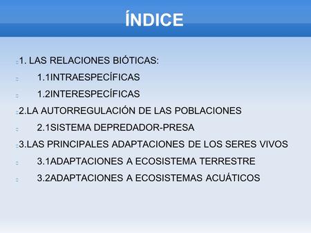 ÍNDICE 1. LAS RELACIONES BIÓTICAS: 1.1INTRAESPECÍFICAS 1.2INTERESPECÍFICAS 2.LA AUTORREGULACIÓN DE LAS POBLACIONES 2.1SISTEMA DEPREDADOR-PRESA 3.LAS PRINCIPALES.