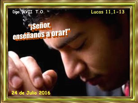 Dgo. XVII T.O. 24 de Julio 2016 Ambientación: Dibujo de unas manos en actitud orante, una vela decorativa y un cartel con la frase: “¡Señor, enséñanos.