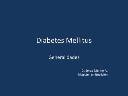 Diabetes Mellitus Generalidades Dr. Jorge Merino A. Magister en Nutrición.