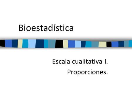Bioestadística Escala cualitativa I. Proporciones.