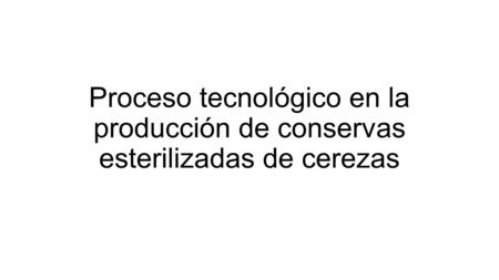 Proceso tecnológico en la producción de conservas esterilizadas de cerezas.