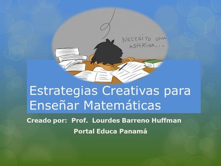 Estrategias Creativas para Enseñar Matemáticas Creado por: Prof. Lourdes Barreno Huffman Portal Educa Panamá.