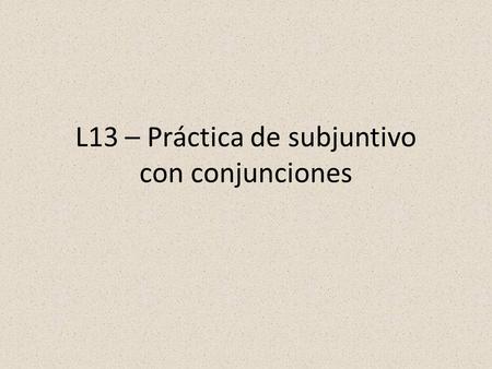 L13 – Práctica de subjuntivo con conjunciones. always subjunctivesubjunctive only with future a menos quecuando antes (de) quedespués de que con tal (de)