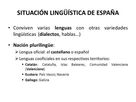SITUACIÓN LINGÜÍSTICA DE ESPAÑA Conviven varias lenguas con otras variedades lingüísticas (dialectos, hablas…) Nación plurilingüe:  Lengua oficial: el.
