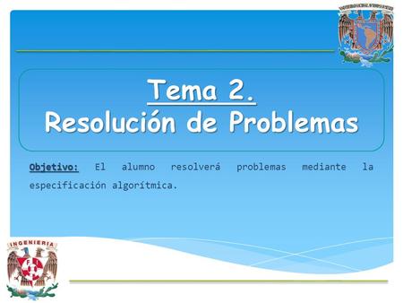 Tema 2. Resolución de Problemas Objetivo: Objetivo: El alumno resolverá problemas mediante la especificación algorítmica.
