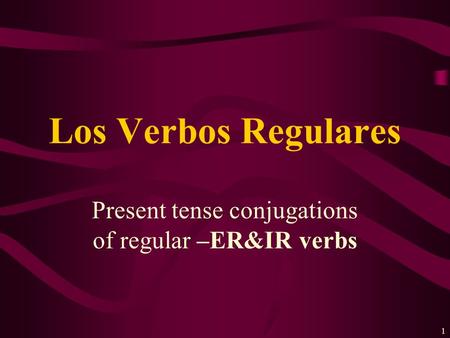 1 Present tense conjugations of regular –ER&IR verbs Los Verbos Regulares.