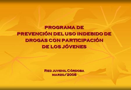 Programa de prevención del uso indebido de drogas con participación de los jóvenes Red juvenil Córdoba marzo/2008.