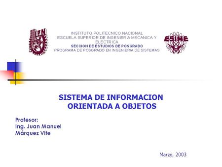 SISTEMA DE INFORMACION ORIENTADA A OBJETOS Profesor: Ing. Juan Manuel Márquez Vite Marzo, 2003.