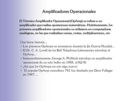 Amplificadores Operacionales El Término Amplificador Operacional (OpAmp) se refiere a un amplificador que realiza operaciones matemáticas. Históricamente,