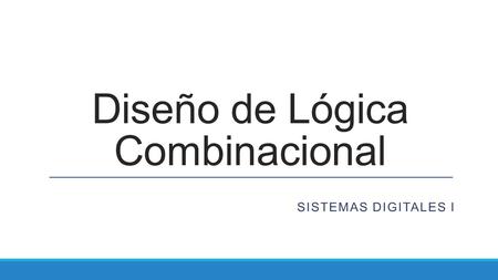 Diseño de Lógica Combinacional SISTEMAS DIGITALES I.