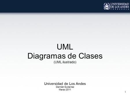 1 UML Diagramas de Clases (UML ilustrado) Universidad de Los Andes Demián Gutierrez Marzo 2011.