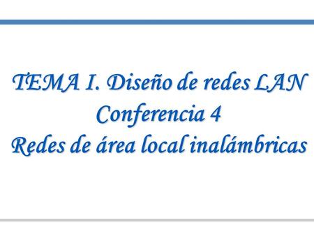 TEMA I. Diseño de redes LAN Conferencia 4 Redes de área local inalámbricas.