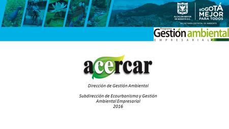 Dirección de Gestión Ambiental Subdirección de Ecourbanismo y Gestión Ambiental Empresarial 2016.