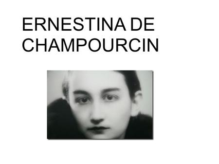 ERNESTINA DE CHAMPOURCIN. BIOGRAFÍA Aunque algunos sostienen que nació el 11 de julio, fue en realidad el 10 de ese mes, en Vitoria, dentro de una familia.