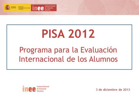 PISA 2012 Programa para la Evaluación Internacional de los Alumnos 3 de diciembre de 2013.