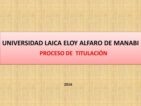 UNIVERSIDAD LAICA ELOY ALFARO DE MANABI PROCESO DE TITULACIÓN 2016.