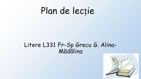 Plan de lec ț ie Litere L331 Fr-Sp Grecu G. Alina- Mădălina.