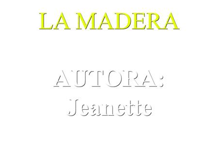 LA MADERA AUTORA: Jeanette. ¿Que es? Es un recurso natural utilizado por el hombre desde los primeros tiempos se utiliza para construir muchas cosas que.