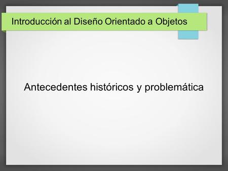 Antecedentes históricos y problemática Introducción al Diseño Orientado a Objetos.