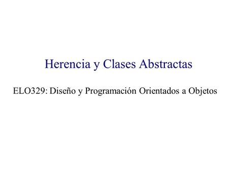 Herencia y Clases Abstractas ELO329: Diseño y Programación Orientados a Objetos.