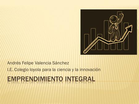 Andrés Felipe Valencia Sánchez I.E. Colegio loyola para la ciencia y la innovación.