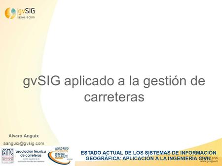 GvSIG aplicado a la gestión de carreteras Alvaro Anguix ESTADO ACTUAL DE LOS SISTEMAS DE INFORMACIÓN GEOGRÁFICA: APLICACIÓN A LA INGENIERÍA.
