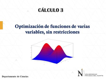 CÁLCULO 3 Departamento de Ciencias Optimización de funciones de varias variables, sin restricciones.