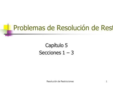 Resolución de Restricciones1 Problemas de Resolución de Restricciones Capítulo 5 Secciones 1 – 3.