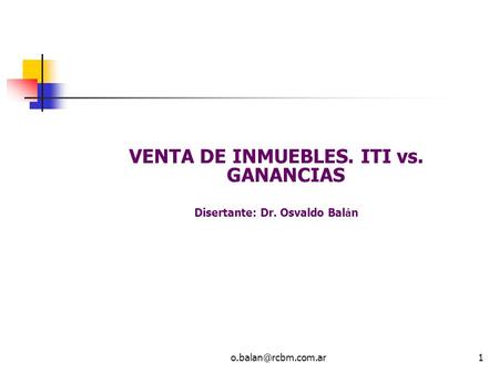 VENTA DE INMUEBLES. ITI vs. GANANCIAS Disertante: Dr. Osvaldo Bal á n.