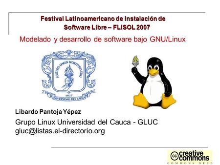 Modelado y desarrollo de software bajo GNU/Linux Libardo Pantoja Yépez Grupo Linux Universidad del Cauca - GLUC Festival.