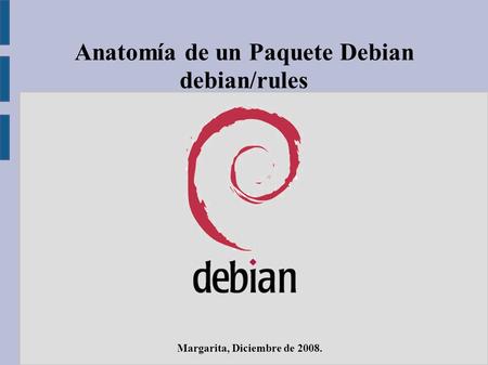 Anatomía de un Paquete Debian debian/rules Margarita, Diciembre de 2008.