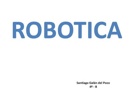 ROBOTICA Santiago Galán del Pozo 4º - B. Introducción Historia de la robótica Clasificación Cronología Estructura Índice.
