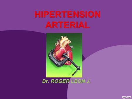 HIPERTENSION ARTERIAL Dr. ROGER LEON J. HIPERTENSION ARTERIAL  DEFINICION  EPIDEMIOLOGIA  ETIOPATOGENIA  CLASIFICACION  CUADRO CLINICO  ENFOQUE.