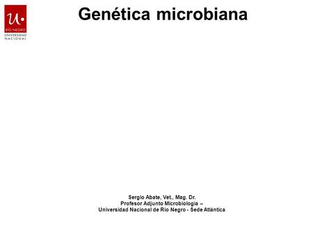 Genética microbiana Sergio Abate, Vet., Mag. Dr. Profesor Adjunto Microbiología – Universidad Nacional de Rio Negro - Sede Atlántica.