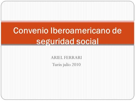 ARIEL FERRARI Turín julio 2010 Convenio Iberoamericano de seguridad social.