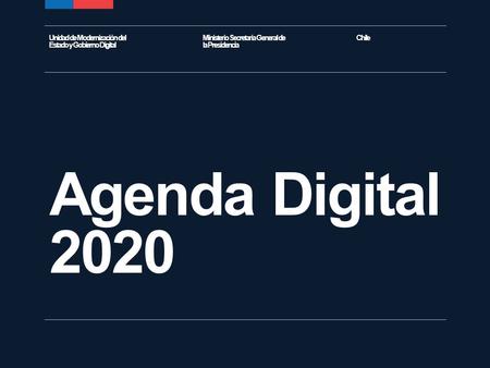 Agenda Digital 2020 Ministerio Secretaría General de la Presidencia ChileUnidad de Modernización del Estado y Gobierno Digital.