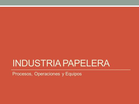 Industria Papelera Procesos, Operaciones y Equipos
