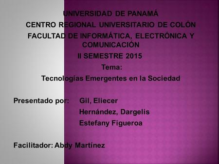 UNIVERSIDAD DE PANAMÁ CENTRO REGIONAL UNIVERSITARIO DE COLÓN FACULTAD DE INFORMÁTICA, ELECTRÓNICA Y COMUNICACIÓN II SEMESTRE 2015 Tema: Tecnologías Emergentes.