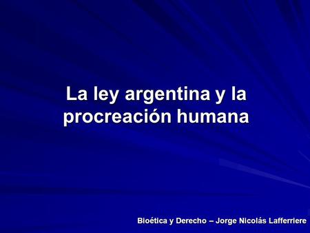 Bioética y Derecho – Jorge Nicolás Lafferriere La ley argentina y la procreación humana.
