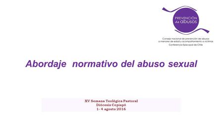 Abordaje normativo del abuso sexual XV Semana Teológica Pastoral Diócesis Copiapó 1- 4 agosto 2016.