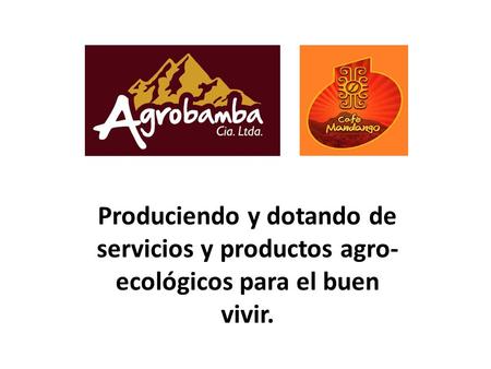 Produciendo y dotando de servicios y productos agro- ecológicos para el buen vivir.