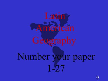 0 Latin American Number your paper 1-27 Geography.