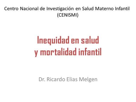 Inequidad en salud y mortalidad infantil Dr. Ricardo Elias Melgen Centro Nacional de Investigación en Salud Materno Infantil (CENISMI)