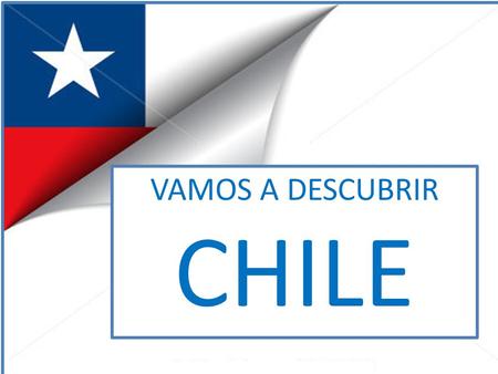 VAMOS A DESCUBRIR CHILE. BANDERA CHILENA GEOGRAFÍA Chile CHILE está rodeado por tres países: 1.Perú 2.Bolivia 3.Argentina CHILE es un país largo y estrecho.