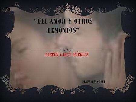 “DEL AMOR Y OTROS DEMONIOS” GABRIEL GARCÍA MÁRQUEZ PROF.º ELENA ORUÉ.