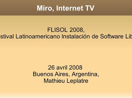 Miro, Internet TV FLISOL 2008, Festival Latinoamericano Instalación de Software Libre 26 avril 2008 Buenos Aires, Argentina, Mathieu Leplatre.