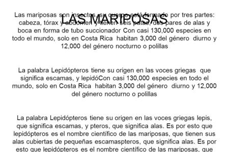 LAS MARIPOSAS Las mariposas son insectos, su cuerpo está formado por tres partes: cabeza, tórax y abdomen y tienen seis patas, dos pares de alas y boca.