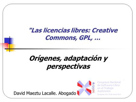 Las licencias libres: Creative Commons, GPL, … Orígenes, adaptación y perspectivas David Maeztu Lacalle. Abogado.